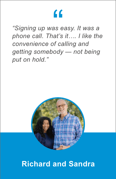 Signing up was easy. It was a phone call. That's it...I like the convenience of calling and getting somebody - not being put on hold. Richard and Sandra